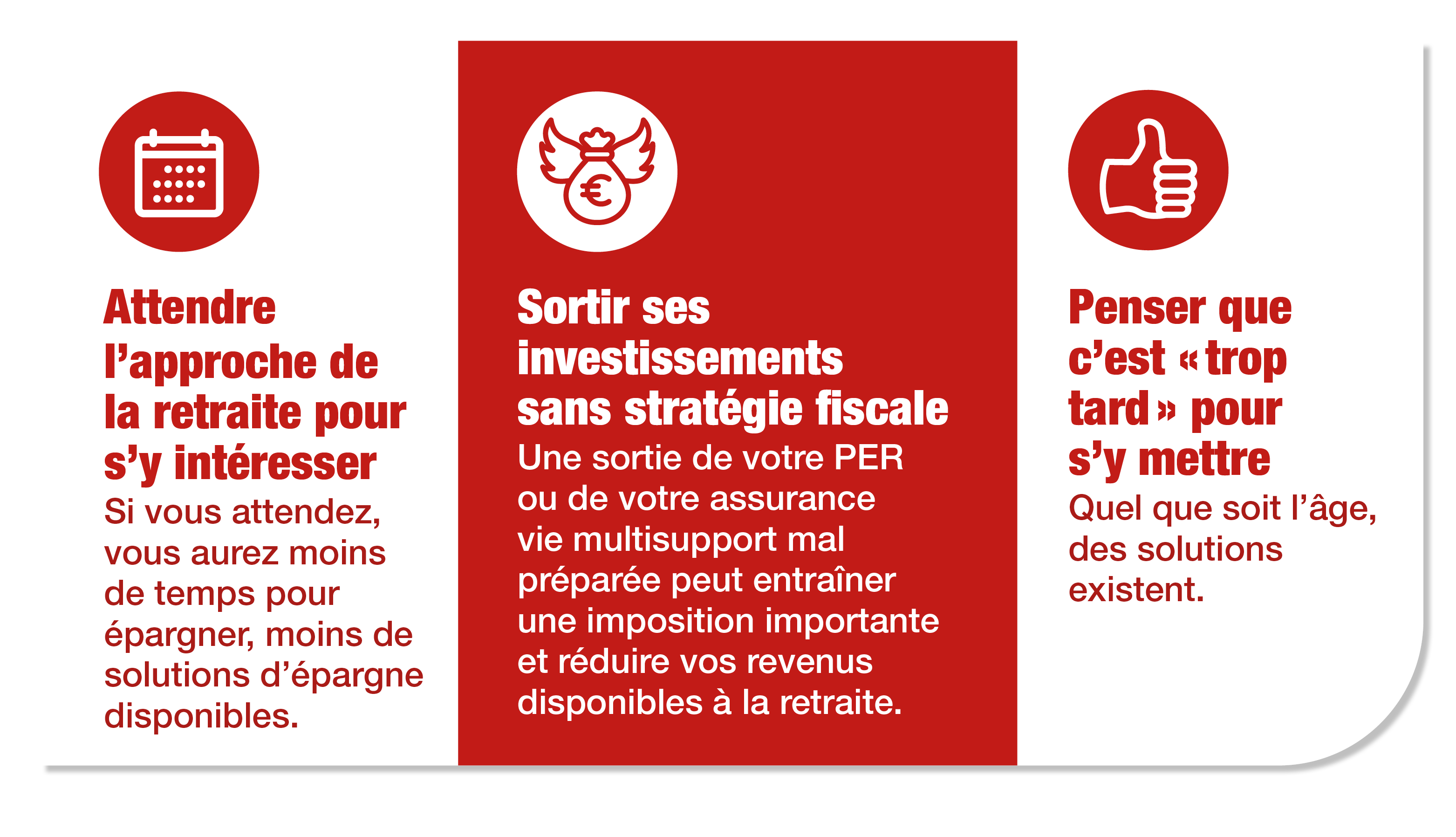 Attendre l'approche de la retraite pour s'y intéresser. Sortir ses investissements sans stratégie fiscale. Penser que c'est "trop tard" pour s'y mettre.